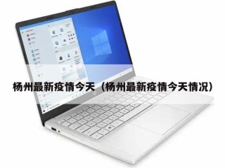 杨州最新疫情今天（杨州最新疫情今天情况）