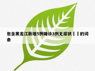 包含黑龙江新增5例确诊3例无症状㊙️的词条