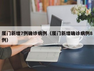 厦门新增7例确诊病例（厦门新增确诊病例8例）