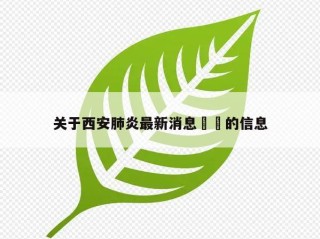 关于西安肺炎最新消息㊙️的信息