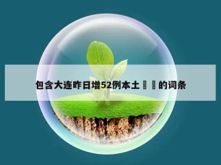 包含大连昨日增52例本土㊙️的词条
