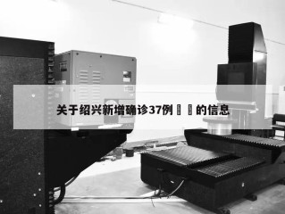 关于绍兴新增确诊37例㊙️的信息
