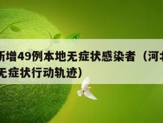 河北新增49例本地无症状感染者（河北新增69例无症状行动轨迹）