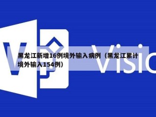 黑龙江新增16例境外输入病例（黑龙江累计境外输入154例）