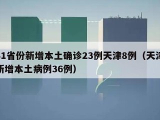 31省份新增本土确诊23例天津8例（天津新增本土病例36例）