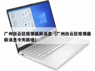 广州白云区疫情最新消息（广州白云区疫情最新消息今天新增）