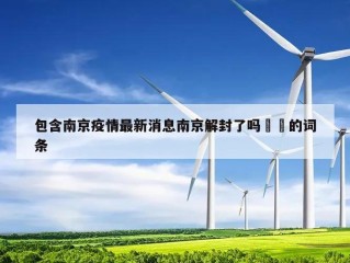 包含南京疫情最新消息南京解封了吗㊙️的词条